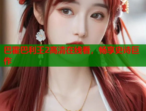 巴霍巴利王2高清在线看，畅享史诗巨作  第1张
