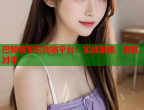 巴顿将军的战略平台：实战策略，智胜对手  第2张