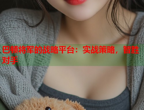 巴顿将军的战略平台：实战策略，智胜对手  第1张