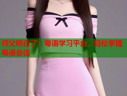 师父明白了：粤语学习平台，轻松掌握粤语会话  第1张
