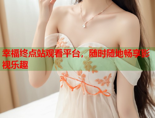 幸福终点站观看平台，随时随地畅享影视乐趣  第1张