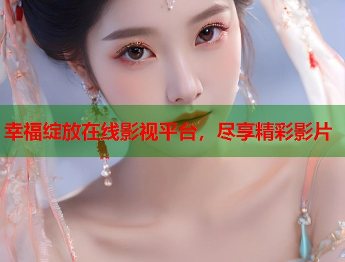 幸福绽放在线影视平台，尽享精彩影片  第1张