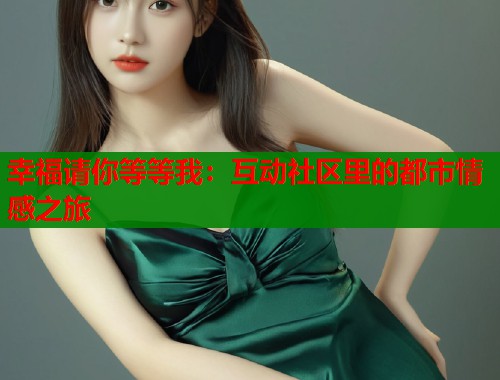 幸福请你等等我：互动社区里的都市情感之旅  第2张