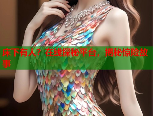 床下有人？在线探秘平台，揭秘惊险故事  第1张