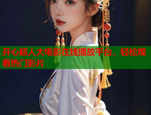 开心超人大电影在线播放平台，轻松观看热门影片  第1张