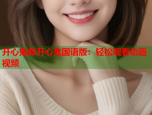 开心鬼救开心鬼国语版：轻松观看动画视频  第1张