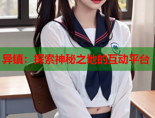 异镇：探索神秘之地的互动平台  第1张