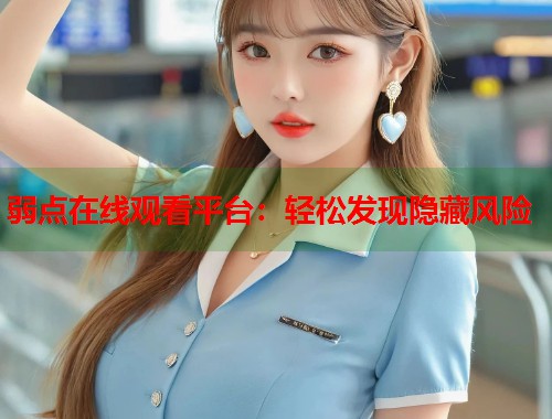 弱点在线观看平台：轻松发现隐藏风险  第1张