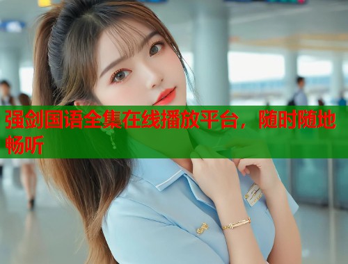 强剑国语全集在线播放平台，随时随地畅听  第2张