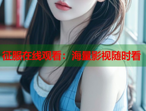 征服在线观看：海量影视随时看  第1张