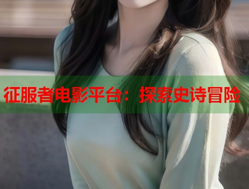 征服者电影平台：探索史诗冒险  第1张