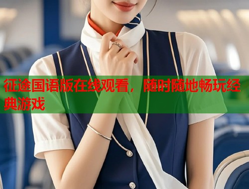 征途国语版在线观看，随时随地畅玩经典游戏  第1张