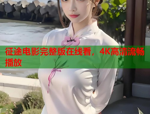 征途电影完整版在线看，4K高清流畅播放  第1张