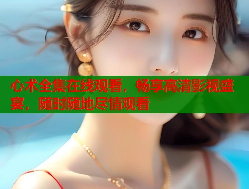 心术全集在线观看，畅享高清影视盛宴，随时随地尽情观看  第2张