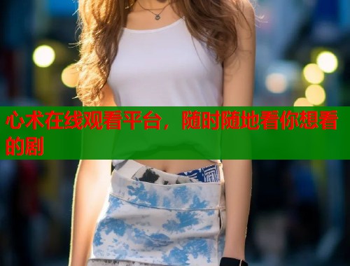 心术在线观看平台，随时随地看你想看的剧  第1张