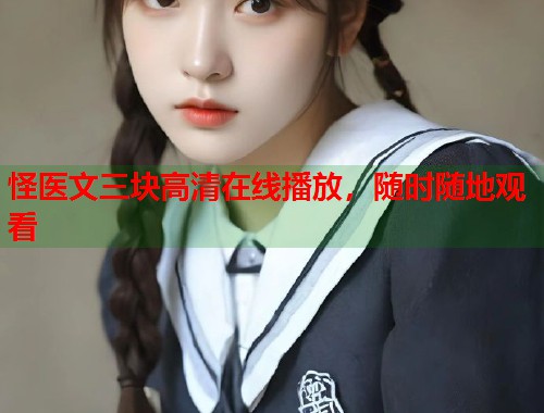 怪医文三块高清在线播放，随时随地观看  第1张