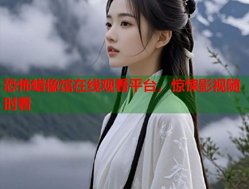 恐怖蜡像馆在线观看平台，惊悚影视随时看  第2张