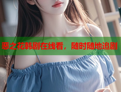 恶之花韩剧在线看，随时随地追剧  第2张