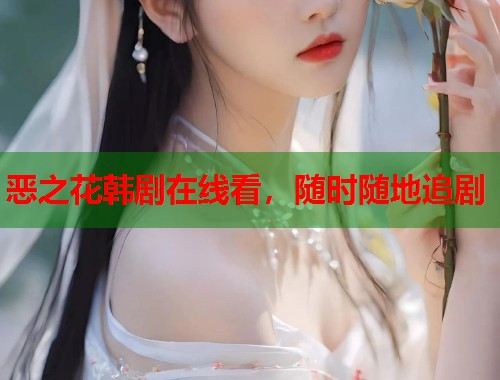 恶之花韩剧在线看，随时随地追剧  第1张