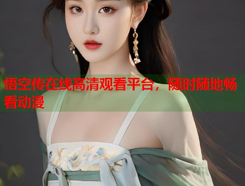 悟空传在线高清观看平台，随时随地畅看动漫  第1张