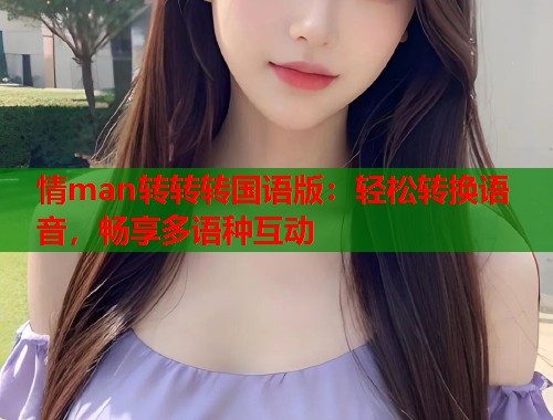 情man转转转国语版：轻松转换语音，畅享多语种互动  第2张