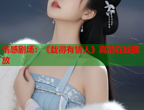 情感剧场：《载得有情人》高清在线播放  第1张