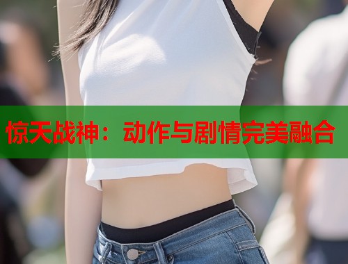 惊天战神：动作与剧情完美融合  第1张