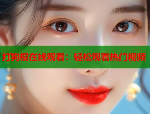 打狗棍在线观看：轻松观看热门视频  第1张