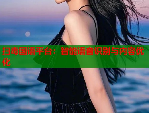 扫毒国语平台：智能语音识别与内容优化  第1张