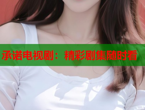 承诺电视剧：精彩剧集随时看  第1张