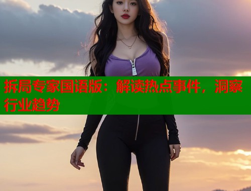 拆局专家国语版：解读热点事件，洞察行业趋势  第1张