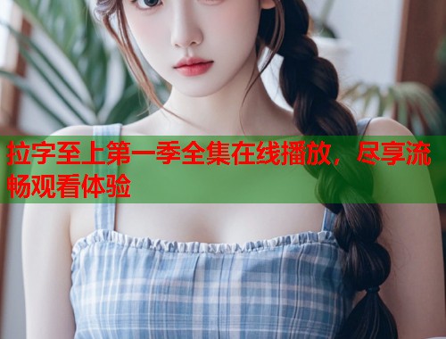 拉字至上第一季全集在线播放，尽享流畅观看体验  第1张
