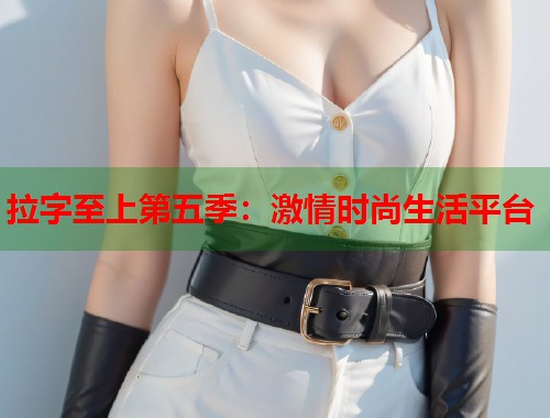 拉字至上第五季：激情时尚生活平台  第1张