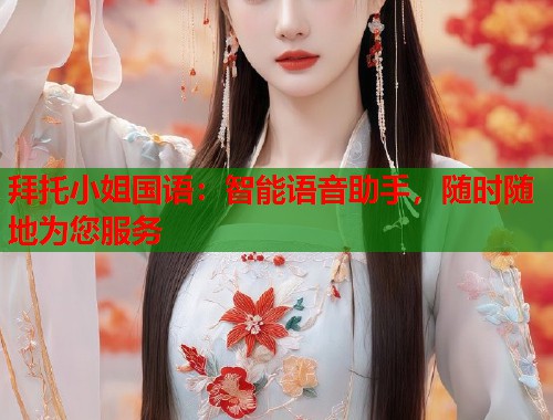 拜托小姐国语：智能语音助手，随时随地为您服务  第1张