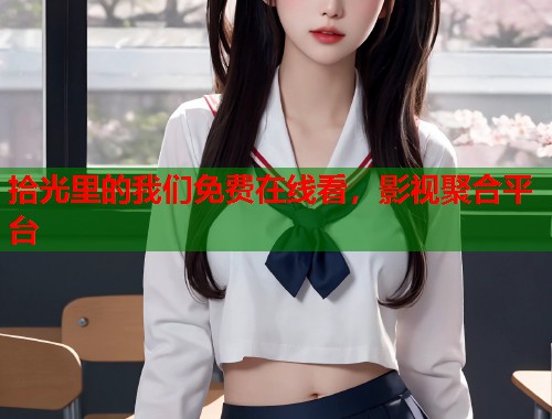 拾光里的我们免费在线看，影视聚合平台  第1张