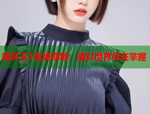 指环王1在线观看：魔幻世界尽在掌握  第1张