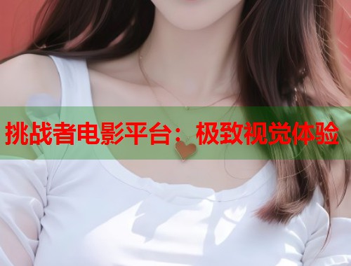 挑战者电影平台：极致视觉体验  第2张