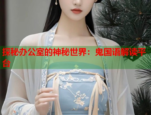 探秘办公室的神秘世界：鬼国语解读平台  第1张