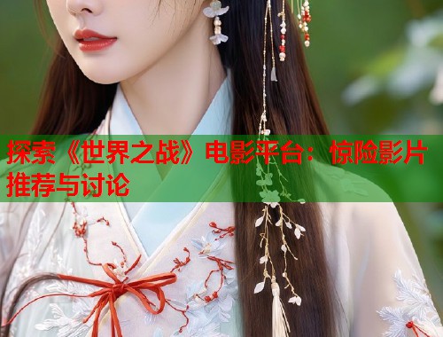探索《世界之战》电影平台：惊险影片推荐与讨论  第1张