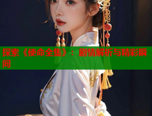 探索《使命全集》：剧情解析与精彩瞬间  第1张