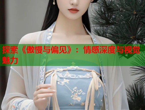 探索《傲慢与偏见》：情感深度与视觉魅力  第1张