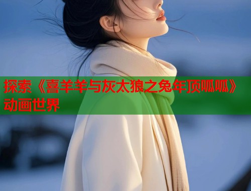 探索《喜羊羊与灰太狼之兔年顶呱呱》动画世界  第1张