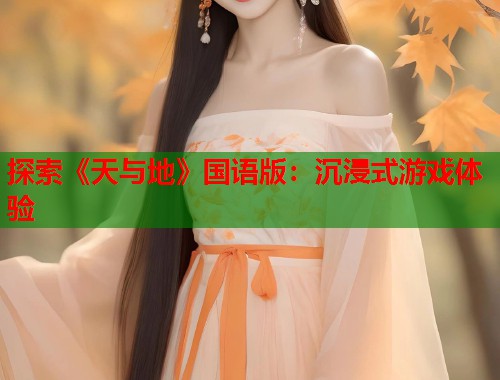 探索《天与地》国语版：沉浸式游戏体验  第1张