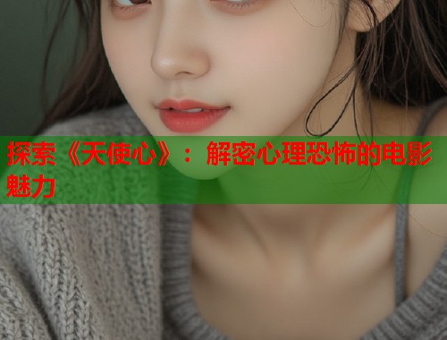 探索《天使心》：解密心理恐怖的电影魅力  第1张