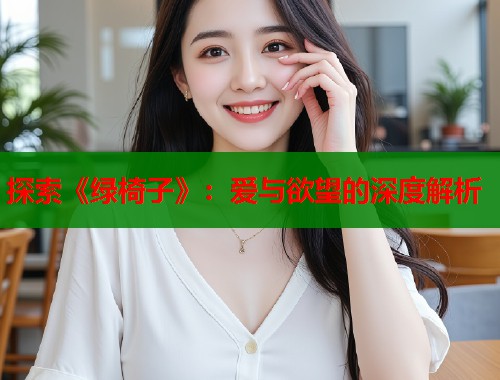 探索《绿椅子》：爱与欲望的深度解析  第1张