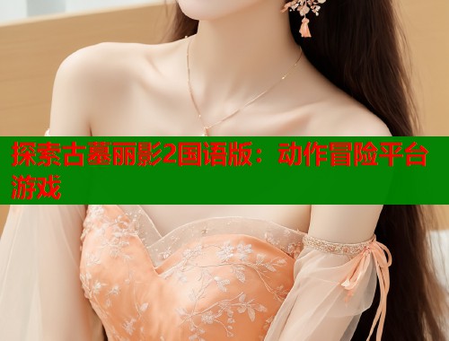 探索古墓丽影2国语版：动作冒险平台游戏  第1张