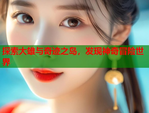 探索大雄与奇迹之岛，发现神奇冒险世界  第1张