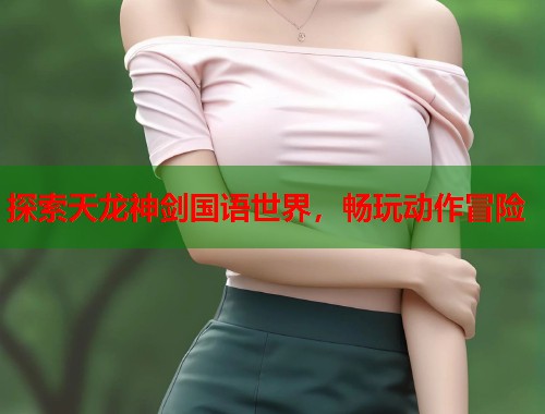 探索天龙神剑国语世界，畅玩动作冒险  第1张