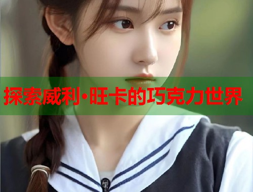 探索威利·旺卡的巧克力世界  第1张