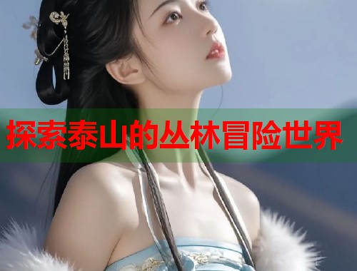 探索泰山的丛林冒险世界  第1张